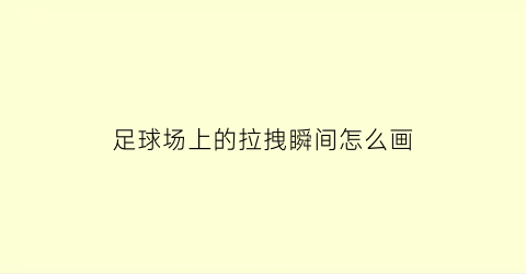 足球场上的拉拽瞬间怎么画(足球场上的拉拽瞬间怎么画图片)