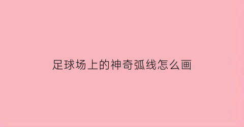 足球场上的神奇弧线怎么画(足球场圆弧怎么放线)