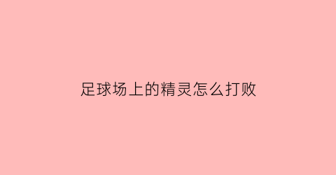 足球场上的精灵怎么打败(球场上的精灵小罗)