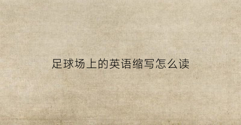 足球场上的英语缩写怎么读(足球场上的英文)