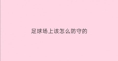 足球场上该怎么防守的(足球防守技巧视频教学)