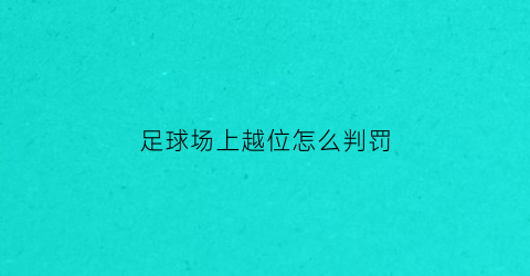 足球场上越位怎么判罚(足球场上越位怎么判罚的)
