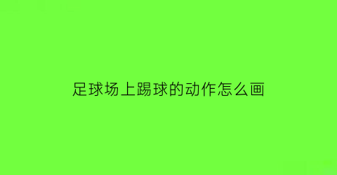 足球场上踢球的动作怎么画(踢足球时的场景简笔画)