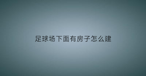 足球场下面有房子怎么建(足球场建在居民楼旁合法吗)