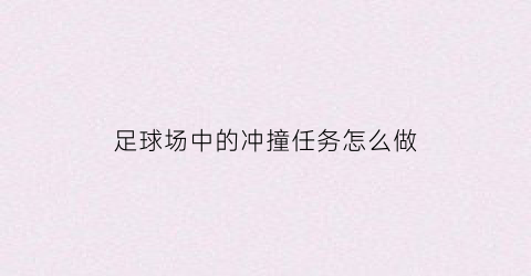 足球场中的冲撞任务怎么做(足球比赛合理冲撞规则)