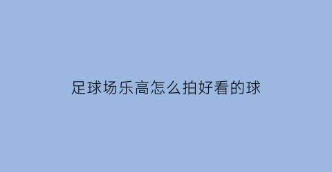 足球场乐高怎么拍好看的球(乐高积木足球场)