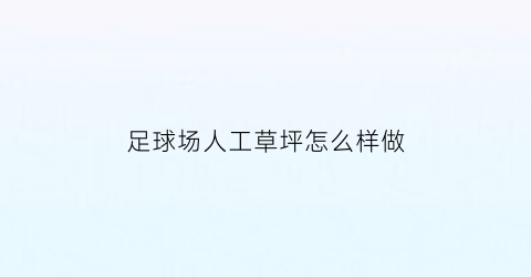 足球场人工草坪怎么样做(足球场人工草坪做法)