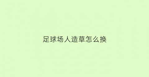 足球场人造草怎么换(人造草足球场铺装和施工方案)