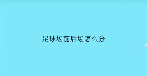 足球场前后场怎么分(足球场前后场怎么分的)