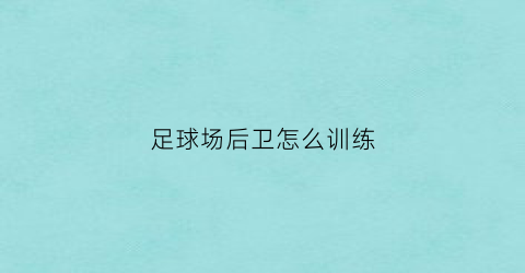 足球场后卫怎么训练(足球比赛中后卫的技巧)