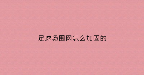 足球场围网怎么加固的(足球场围网的标准尺寸)