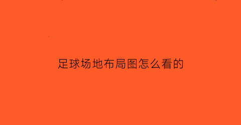 足球场地布局图怎么看的(足球场地图解)