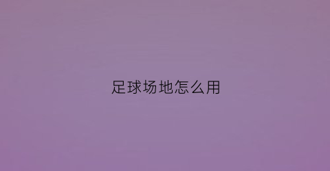 足球场地怎么用(足球场地讲解视频)