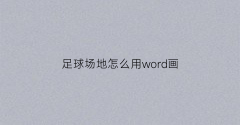 足球场地怎么用word画(足球场地怎么用word画平面图)