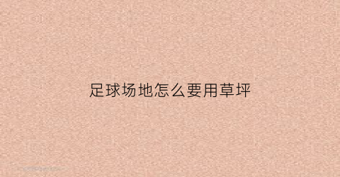 足球场地怎么要用草坪(足球场的草坪怎么铺的)