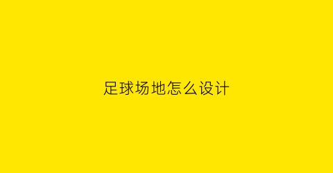 足球场地怎么设计(足球场地怎么设计好看)