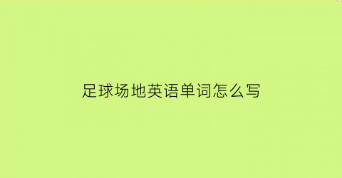 足球场地英语单词怎么写(足球场的英文单词怎么写)