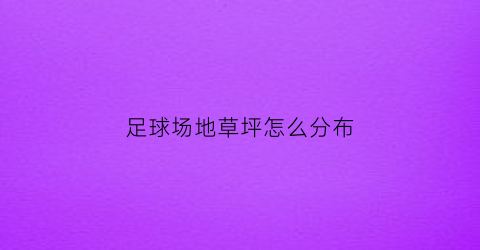 足球场地草坪怎么分布(足球场地的草坪)