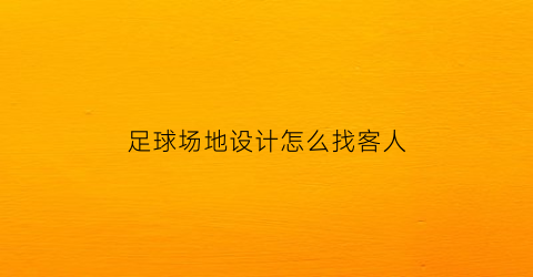 足球场地设计怎么找客人(足球场地设计怎么找客人做)