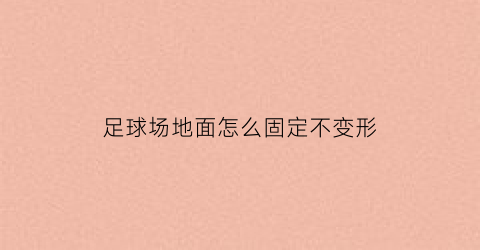 足球场地面怎么固定不变形(足球场如何平整土地)