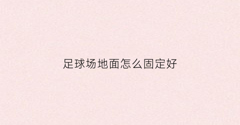足球场地面怎么固定好(足球场地地面)