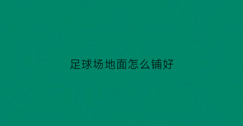 足球场地面怎么铺好(足球场地铺设)