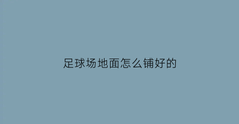 足球场地面怎么铺好的(足球场地铺设)