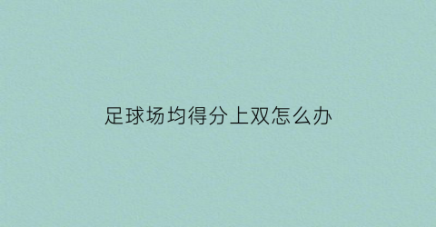 足球场均得分上双怎么办(足球赛果两队均得分说明)