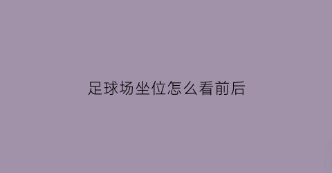 足球场坐位怎么看前后(足球场座位)