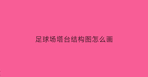 足球场塔台结构图怎么画(足球场塔台结构图怎么画视频)