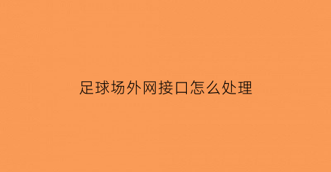 足球场外网接口怎么处理(线外足球场)
