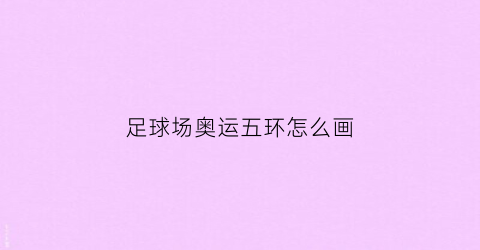 足球场奥运五环怎么画(奥运五环怎么画)