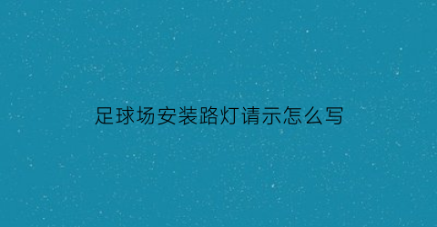足球场安装路灯请示怎么写(足球场灯杆安装位置)