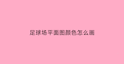 足球场平面图颜色怎么画(足球场平面图颜色怎么画好看)