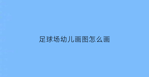 足球场幼儿画图怎么画(足球场幼儿画图怎么画简单)