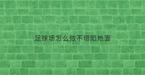 足球场怎么做不塌陷地面(足球场地做法)