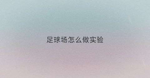 足球场怎么做实验(足球场的制作)