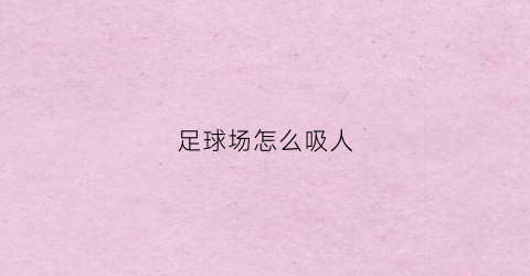 足球场怎么吸人(足球场上技巧)