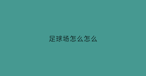 足球场怎么怎么(足球场怎么施工)