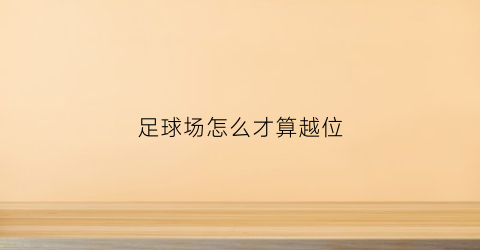 足球场怎么才算越位(足球场越位规则)