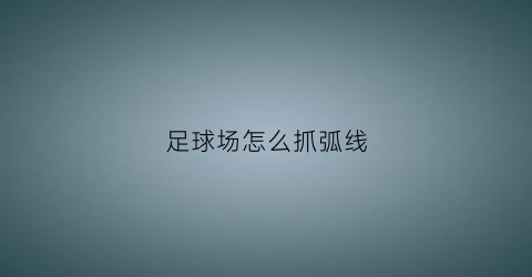 足球场怎么抓弧线(足球如何打出弧线球)