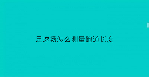足球场怎么测量跑道长度(测量足球场的大小用什么单位)