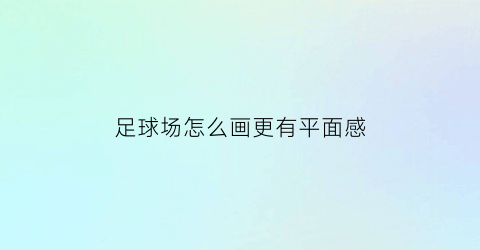 足球场怎么画更有平面感(足球场怎么画)
