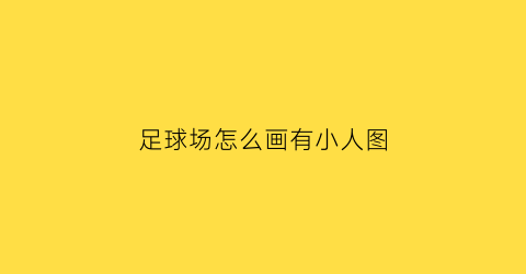 足球场怎么画有小人图(足球场上的人简笔画)