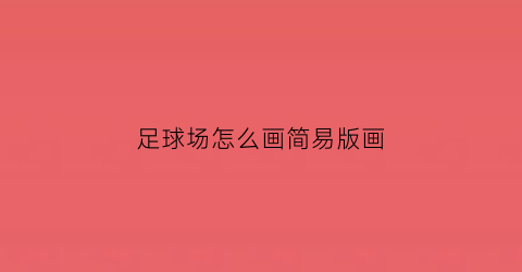 足球场怎么画简易版画(足球场怎么画好看)