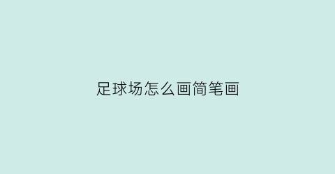 足球场怎么画简笔画(足球场怎么画简笔画图片大全)
