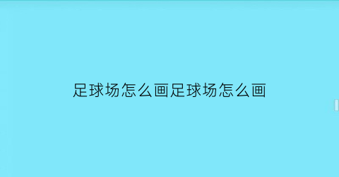 足球场怎么画足球场怎么画(足球场咋画)
