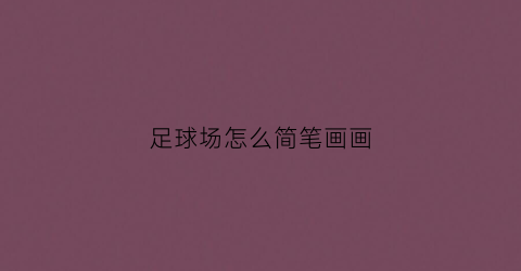 足球场怎么简笔画画(足球场简笔画又简单又好看)