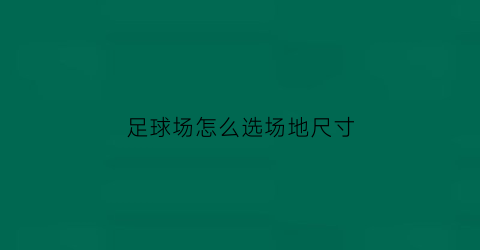 足球场怎么选场地尺寸(足球场怎么选场地尺寸图解)