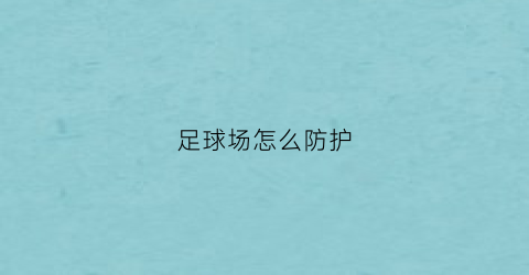 足球场怎么防护(足球场须知)